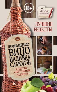 Книга Домашнее вино, наливка, самогон и другие алкогольные напитки. Лучшие рецепты