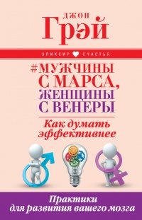 Книга Мужчины с Марса, женщины с Венеры. Как думать эффективнее. Практики для развития вашего мозга