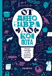 Книга От динозавра до компота. Ученые отвечают на 100 (и еще 8) вопросов обо всем