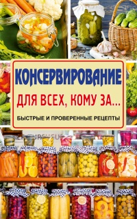 Книга Консервирование для всех, кому за… Быстрые и проверенные рецепты