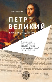 Книга Петр Великий как законодатель. Исследование законодательного процесса в России в эпоху реформ первой четверти XVIII века