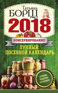 Книга Консервирование. Лунный посевной календарь на 2018 год. Лучшие рецепты заготовок