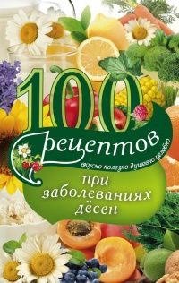 Книга 100 рецептов при заболеваниях десен. Вкусно, полезно, душевно, целебно