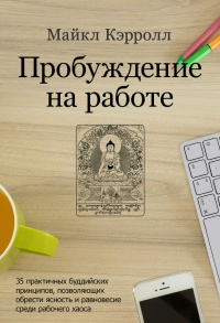 Книга Пробуждение на работе. 35 практичных буддийских принципов, позволяющих обрести ясность и равновесие среди рабочего хаоса