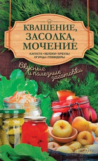 Книга Квашение, засолка, мочение. Капуста, яблоки, абрузы, огурцы, помидоры