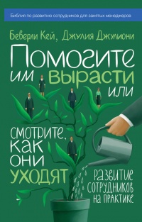 Книга Помогите им вырасти или смотрите, как они уходят. Развитие сотрудников на практике