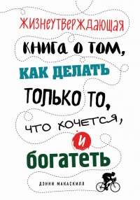 Книга Жизнеутверждающая книга о том, как делать только то, что хочется, и богатеть