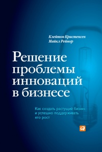 Книга Решение проблемы инноваций в бизнесе. Как создать растущий бизнес и успешно поддерживать его рост