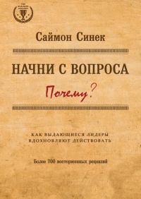 Книга Начни с вопроса "Почему?". Как выдающиеся лидеры вдохновляют действовать