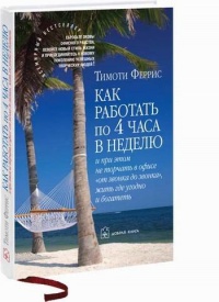 Книга Как работать по 4 часа в неделю и при этом не торчать в офисе "от звонка до звонка", жить где угодно и богатеть