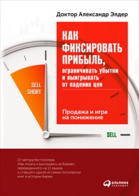 Книга Как фиксировать прибыль, ограничивать убытки и выигрывать от падения цен. Продажа и игра на понижение