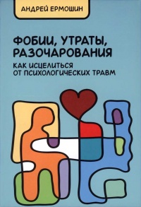 Книга Фобии, утраты, разочарования. Как исцелиться от психологических травм