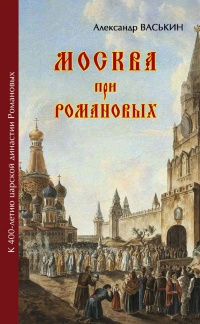 Книга Москва при Романовых. К 400-летию царской династии Романовых