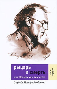 Книга Рыцарь и смерть, или Жизнь как замысел: О судьбе Иосифа Бродского