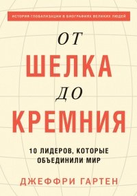 Книга От шелка до кремния. 10 лидеров, которые объединили мир