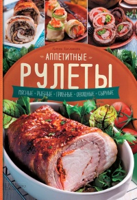 Книга Аппетитные рулеты. Мясные. Рыбные. Грибные. Овощные. Сырные