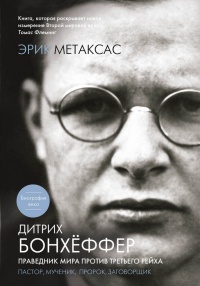 Книга Дитрих Бонхеффер. Праведник мира против Третьего Рейха. Пастор, мученик, пророк, заговорщик