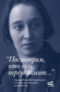 Книга "Посмотрим, кто кого переупрямит...". Надежда Яковлевна Мандельштам в письмах, воспоминаниях, свидетельствах