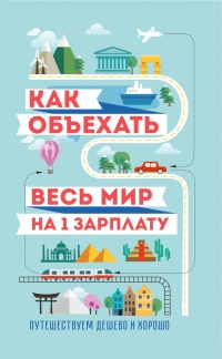 Книга Как объехать весь мир на одну зарплату. Путешествуем дешево и хорошо