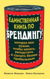 Книга Единственная книга по брендингу, которая вам нужна, чтобы начать, раскрутить и сделать бизнес прибыльным