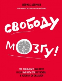 Книга Свободу мозгу! Что сковывает наш мозг и как вырвать его из тисков, в которых он оказался