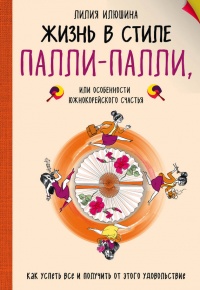 Книга Жизнь в стиле Палли-палли, или Особенности южнокорейского счастья. Как успеть все и получить от этого удовольствие