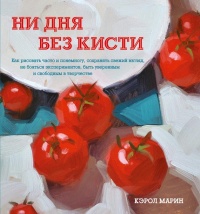 Книга Ни дня без кисти. Как рисовать часто и понемногу, сохранять свежий взгляд, не бояться экспериментов, быть уверенным и свободным в творчестве