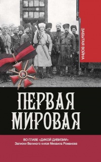 Книга Первая мировая. Во главе "Дикой дивизии". Записки великого князя Михаила Романова