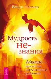 Книга Мудрость не-знания. Айкидо - искусство интуитивных решений