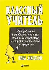 Книга Классный учитель. Как работать с трудными учениками, сложными родителями и получать удовольствие от профессии