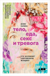 Книга Тело, еда, секс и тревога. Что беспокоит современную женщину. Исследование клинического психолога