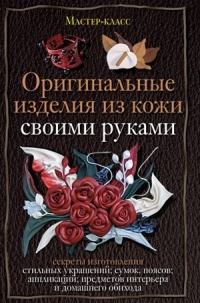 Книга Оригинальные изделия из кожи своими руками. Секреты изготовления