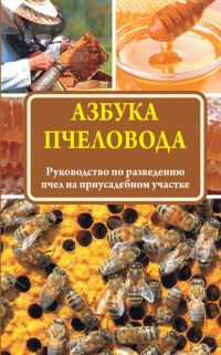 Азбука пчеловода. Руководство по разведению пчел на приусадебном участке