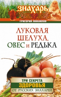 Книга Луковая шелуха, овес и редька. Три секрета здоровья от русских знахарей