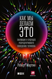 Книга Как мы делаем это. Эволюция и будущее репродуктивного поведения человека