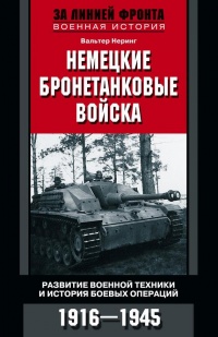 Немецкие бронетанковые войска. Развитие военной техники и история боевых операций. 1916-1945 года