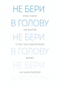 Книга Не бери в голову. 100 фактов о том, как подсознание влияет на наши решения