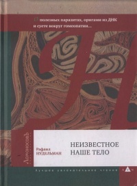 Книга Неизвестное наше тело. О полезных паразитах, оригами из ДНК и суете вокруг гомеопатии