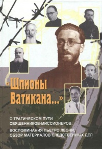 Книга "Шпионы Ватикана..." О трагическом пути священников-миссионеров. Воспоминания Пьетро Леони, обзор материалов следственных дел