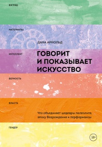 Книга Говорит и показывает искусство. Что объединяет шедевры палеолита, эпоху Возрождения и перформансы