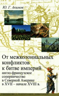 Книга От межколониальных конфликтов к битве империй. Англо-французское соперничество в Северной Америке в XVII - начале XVIII в.