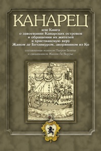 Книга Канарец, или Книга о завоевании Канарских островов и обращении их жителей в христианскую веру Жаном де Бетанкуром, дворянином из Ко, составленная монахом Пьером Бонтье и священником Жаном Ле Веррье