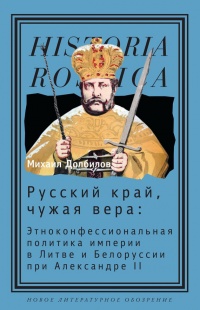 Книга Русский край, чужая вера. Этноконфессиональная политика империи в Литве и Белоруссии при Александре II