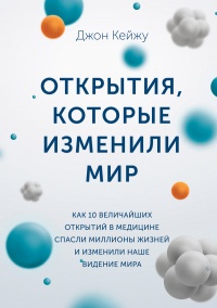 Книга Открытия, которые изменили мир. Как 10 величайших открытий в медицине спасли миллионы жизней и изменили наше видение мира