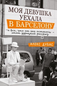 Книга Моя девушка уехала в Барселону, и все, что от нее осталось, - этот дурацкий рассказ