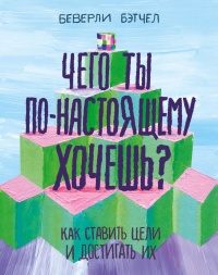 Книга Чего ты по-настоящему хочешь? Как ставить цели и достигать их