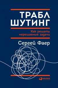 Книга Траблшутинг. Как решать нерешаемые задачи, посмотрев на проблему с другой стороны