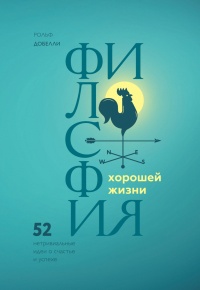 Книга Философия хорошей жизни. 52 нетривиальных идеи о счастье и успехе