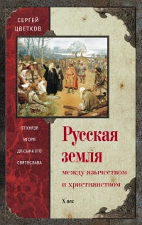 Книга Русская земля. Между язычеством и христианством. От князя Игоря до сына его Святослава