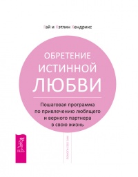 Книга Обретение истинной любви. Пошаговая программа по привлечению любящего и верного партнера в свою жизнь